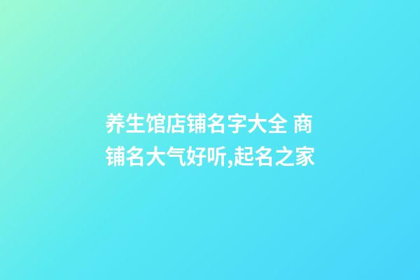 养生馆店铺名字大全 商铺名大气好听,起名之家-第1张-店铺起名-玄机派